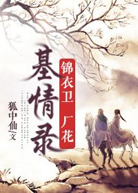 锦衣卫厂花基情录 txt