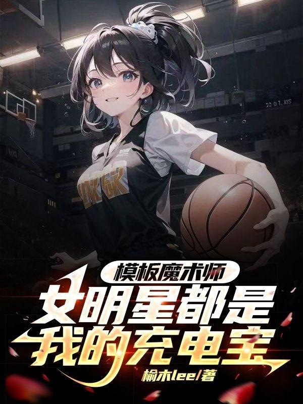模板魔术师女明星都是我的充电宝第360章